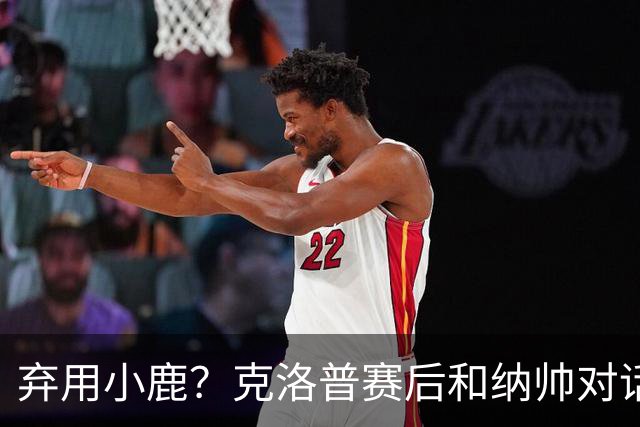 弃用小鹿？克洛普赛后和纳帅对话：我是傻瓜 无条件支持你的决定