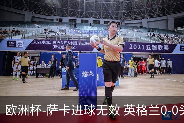 欧洲杯-萨卡进球无效 英格兰0-0头名出线