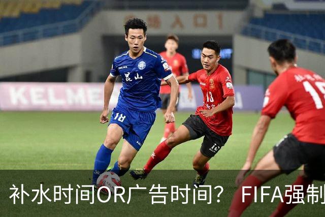 补水时间OR广告时间？ FIFA强制设置补水时间遭多方质疑
